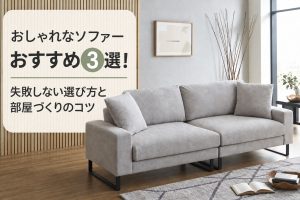 おしゃれなソファーおすすめ3選！失敗しない選び方と部屋づくりのコツ