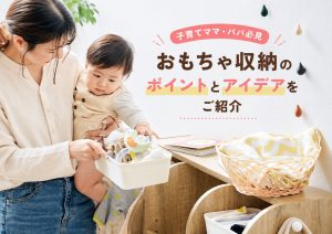 【子育てママ・パパ必見】おもちゃ収納のポイントとアイデアをご紹介