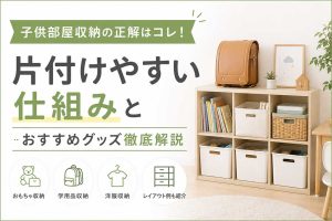 子供部屋収納の正解はコレ！片付けやすい仕組みとおすすめグッズ徹底解説