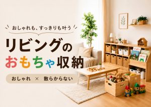 リビングのおもちゃ収納をおしゃれに整える基本