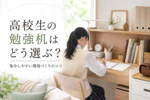 高校生の勉強机はどう選ぶ？｜集中しやすい環境づくりのコツ