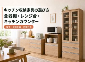 キッチン収納家具の選び方｜食器棚・レンジ台・キッチンカウンター