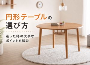 円形テーブルの選び方｜迷った時の大事なポイントを解説