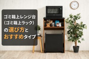 ゴミ箱上レンジ台（ゴミ箱上ラック）の選び方とおすすめタイプ