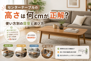 センターテーブルの高さは何cmが正解？使い方別の目安と選び方