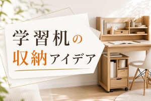 学習机の収納アイデア集｜散らからない机まわりの作り方