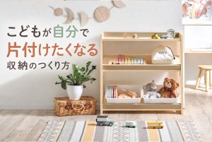 こどもが自分で片付けたくなる収納のつくり方