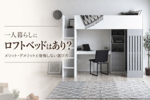一人暮らしにロフトベッドはあり？メリット・デメリットと後悔しない選び方