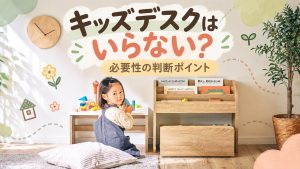 キッズデスクはいらない？必要性の判断ポイント